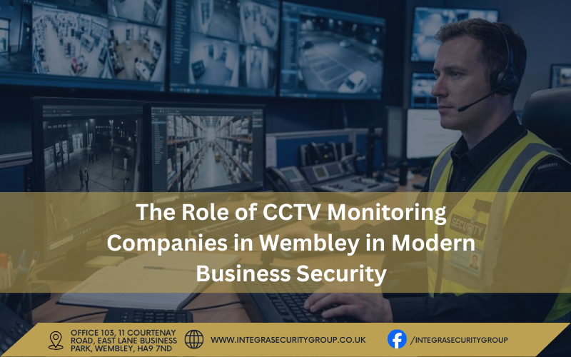 The Role of CCTV Monitoring Companies in Wembley in Modern Business Security