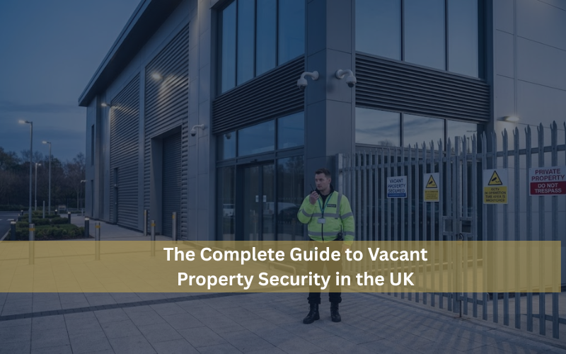 The Complete Guide to Vacant Property Security in the UK