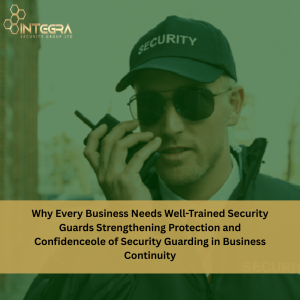 Why Every Business Needs Well-Trained Security Guards: Strengthening Protection and Confidence
